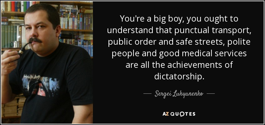 You're a big boy, you ought to understand that punctual transport, public order and safe streets, polite people and good medical services are all the achievements of dictatorship. - Sergei Lukyanenko