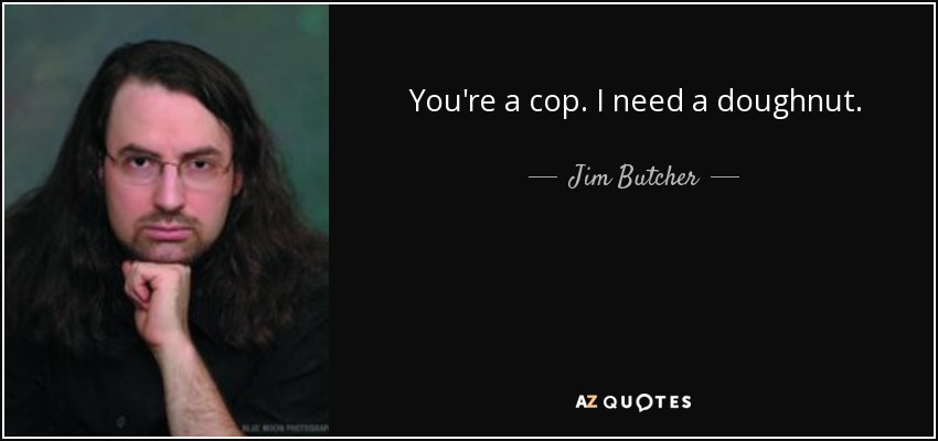 You're a cop. I need a doughnut. - Jim Butcher