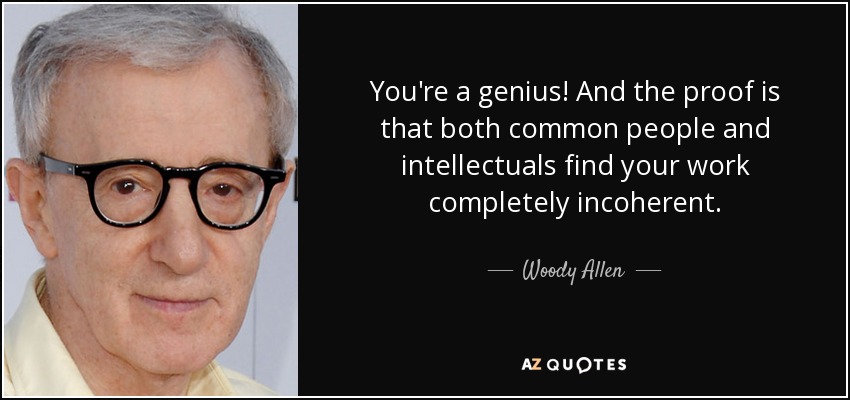 You're a genius! And the proof is that both common people and intellectuals find your work completely incoherent. - Woody Allen