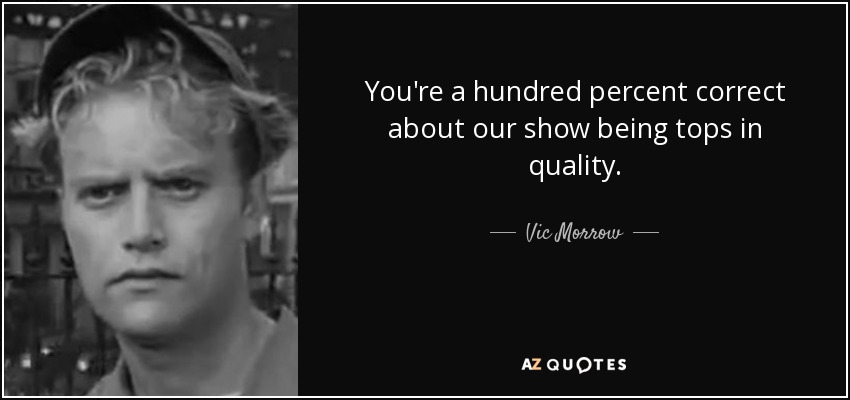 You're a hundred percent correct about our show being tops in quality. - Vic Morrow