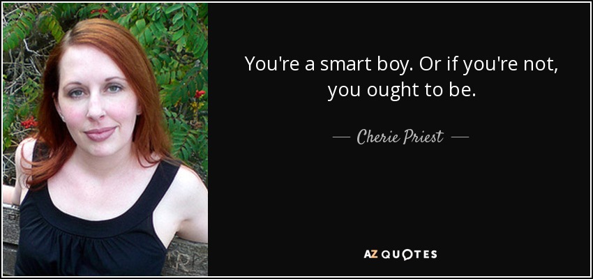 You're a smart boy. Or if you're not, you ought to be. - Cherie Priest