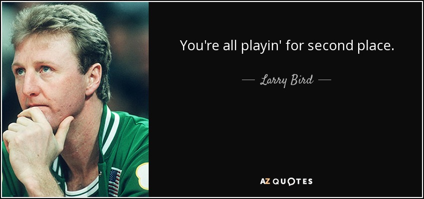 You're all playin' for second place. - Larry Bird
