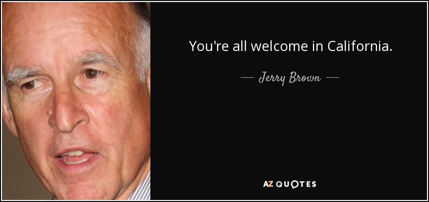 You're all welcome in California. - Jerry Brown