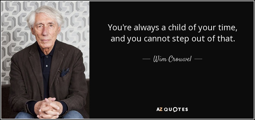 You're always a child of your time, and you cannot step out of that. - Wim Crouwel