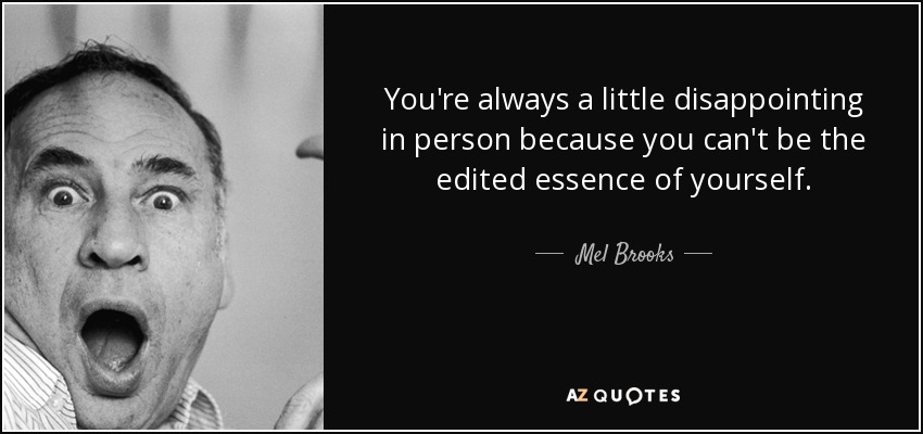 You're always a little disappointing in person because you can't be the edited essence of yourself. - Mel Brooks