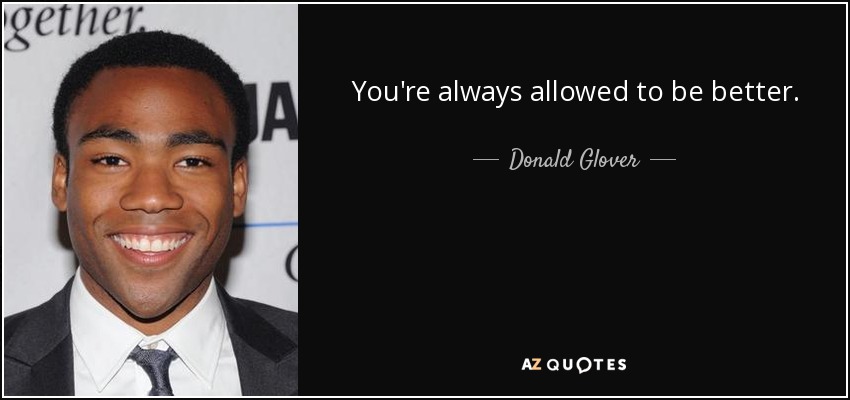 You're always allowed to be better. - Donald Glover
