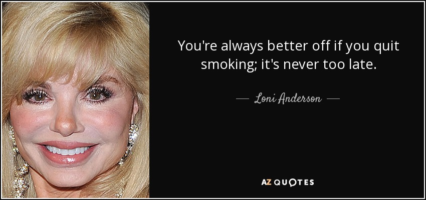 You're always better off if you quit smoking; it's never too late. - Loni Anderson