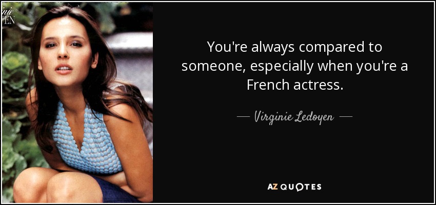 You're always compared to someone, especially when you're a French actress. - Virginie Ledoyen