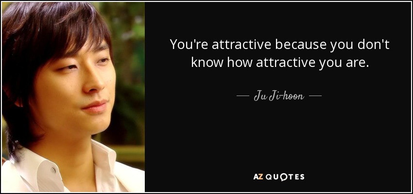 You're attractive because you don't know how attractive you are. - Ju Ji-hoon