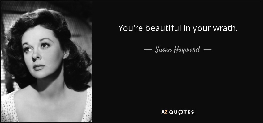 You're beautiful in your wrath. - Susan Hayward