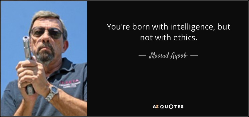 You're born with intelligence, but not with ethics. - Massad Ayoob