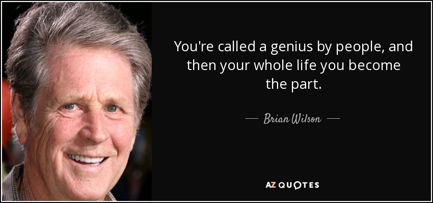 You're called a genius by people, and then your whole life you become the part. - Brian Wilson
