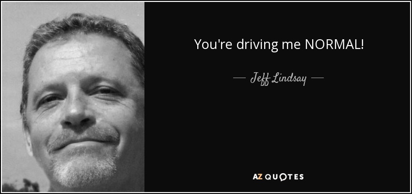 You're driving me NORMAL! - Jeff Lindsay