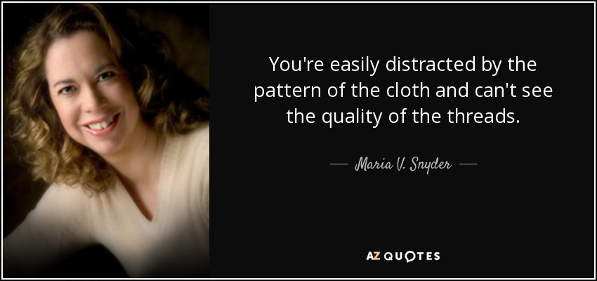 You're easily distracted by the pattern of the cloth and can't see the quality of the threads. - Maria V. Snyder