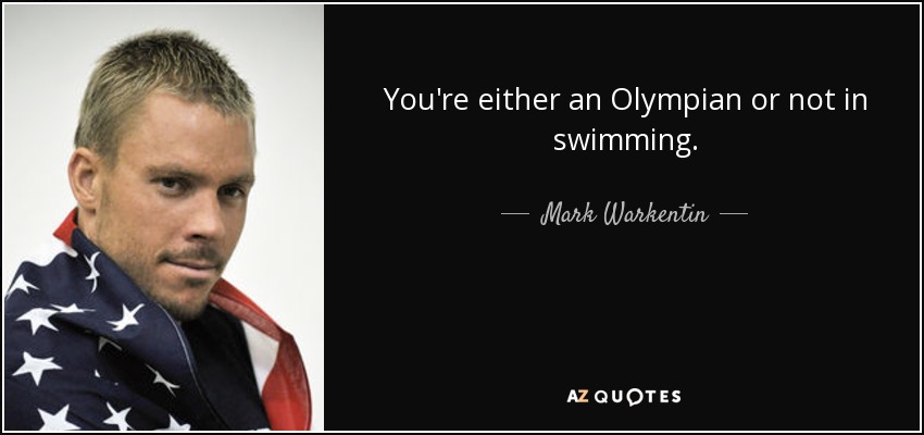 You're either an Olympian or not in swimming. - Mark Warkentin