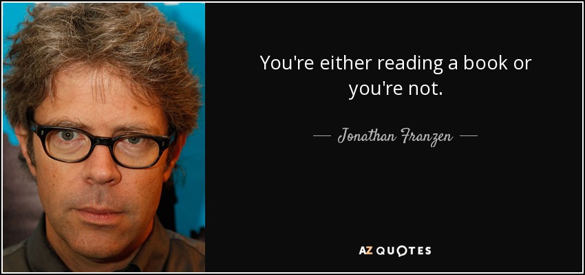 You're either reading a book or you're not. - Jonathan Franzen