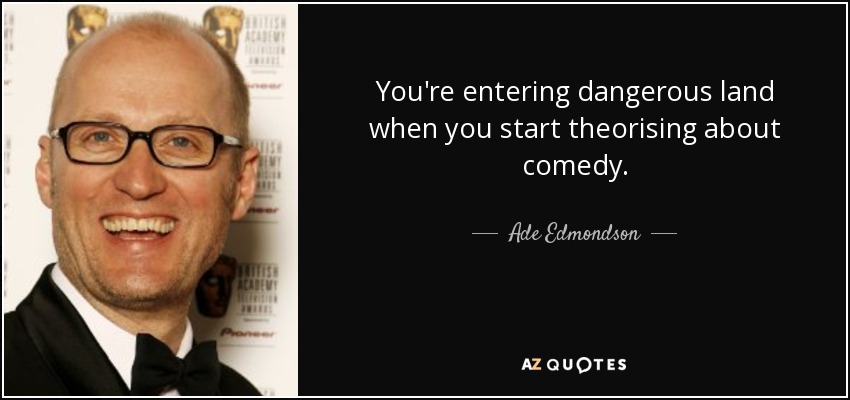 You're entering dangerous land when you start theorising about comedy. - Ade Edmondson