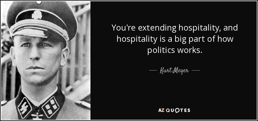 You're extending hospitality, and hospitality is a big part of how politics works. - Kurt Meyer