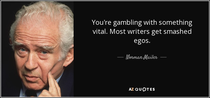 You're gambling with something vital. Most writers get smashed egos. - Norman Mailer