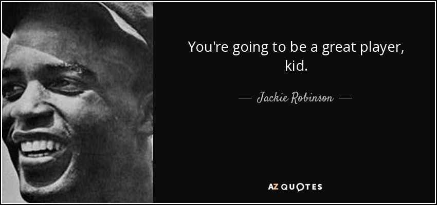 You're going to be a great player, kid. - Jackie Robinson