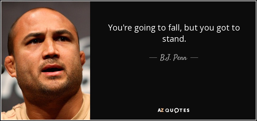 You're going to fall, but you got to stand. - B.J. Penn