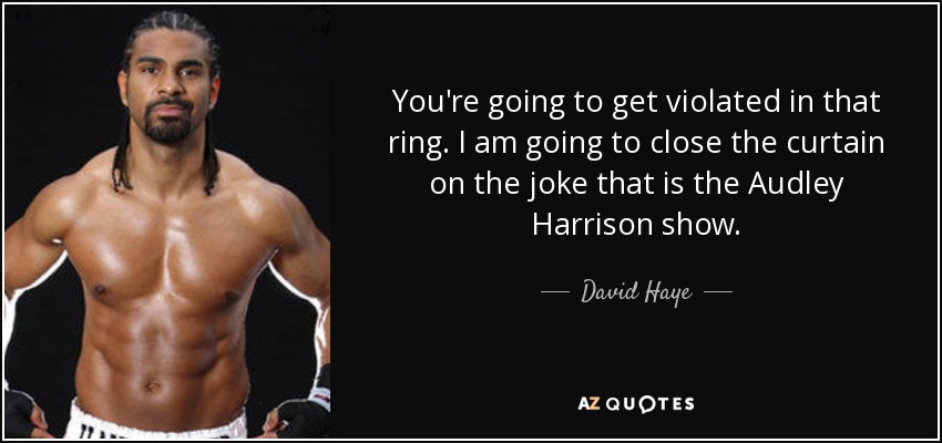 You're going to get violated in that ring. I am going to close the curtain on the joke that is the Audley Harrison show. - David Haye