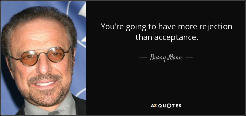 You're going to have more rejection than acceptance. - Barry Mann