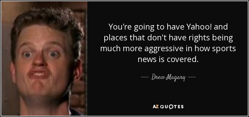 You're going to have Yahoo! and places that don't have rights being much more aggressive in how sports news is covered. - Drew Magary