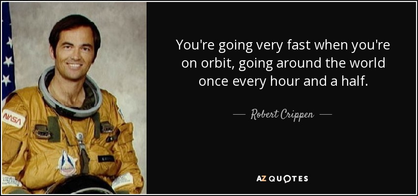 You're going very fast when you're on orbit, going around the world once every hour and a half. - Robert Crippen