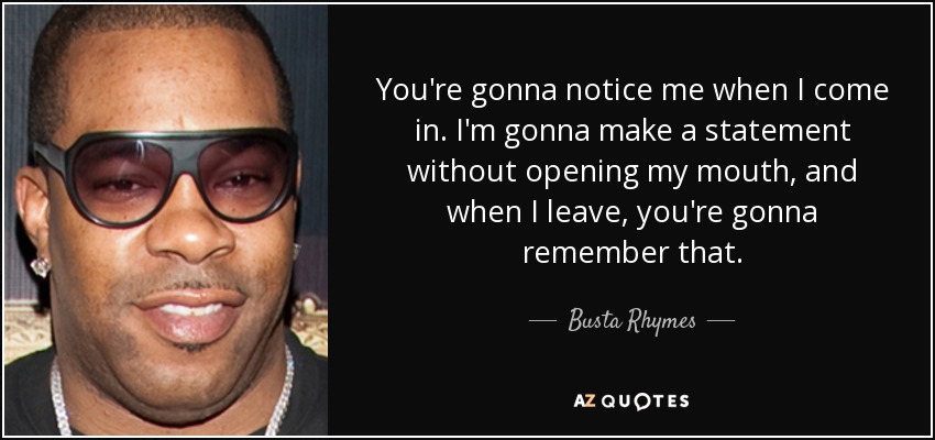 You're gonna notice me when I come in. I'm gonna make a statement without opening my mouth, and when I leave, you're gonna remember that. - Busta Rhymes