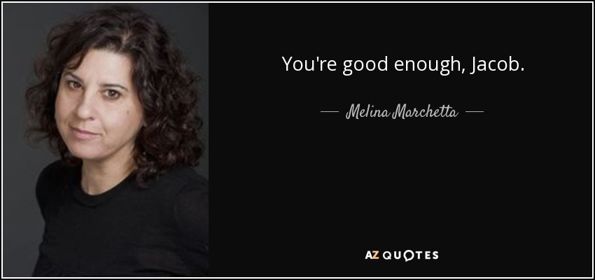 You're good enough, Jacob. - Melina Marchetta