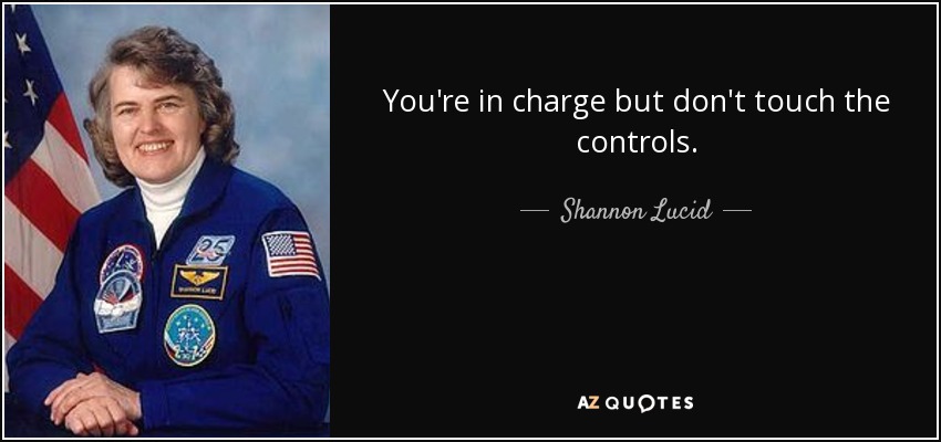 You're in charge but don't touch the controls. - Shannon Lucid