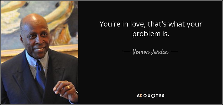You're in love, that's what your problem is. - Vernon Jordan