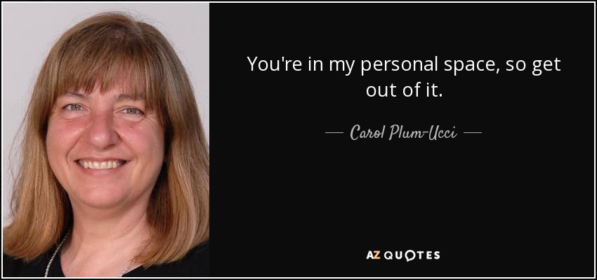 You're in my personal space, so get out of it. - Carol Plum-Ucci