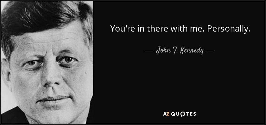 You're in there with me. Personally. - John F. Kennedy