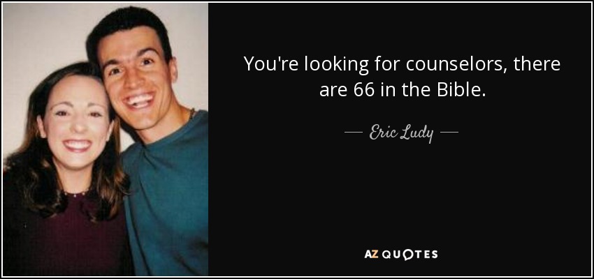 You're looking for counselors, there are 66 in the Bible. - Eric Ludy