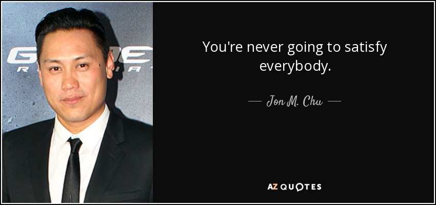 You're never going to satisfy everybody. - Jon M. Chu