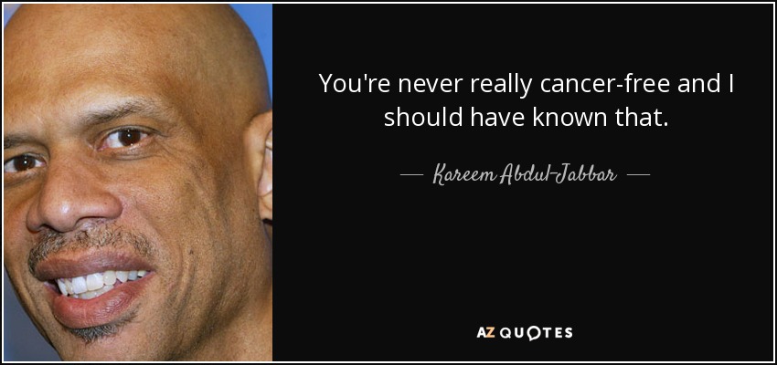 You're never really cancer-free and I should have known that. - Kareem Abdul-Jabbar