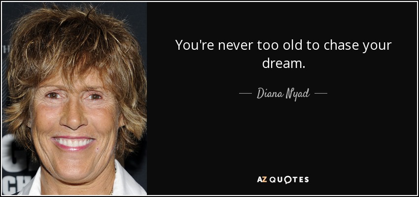 You're never too old to chase your dream. - Diana Nyad