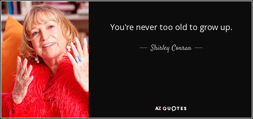 You're never too old to grow up. - Shirley Conran