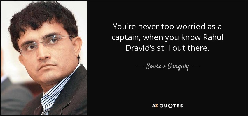 You're never too worried as a captain, when you know Rahul Dravid's still out there. - Sourav Ganguly