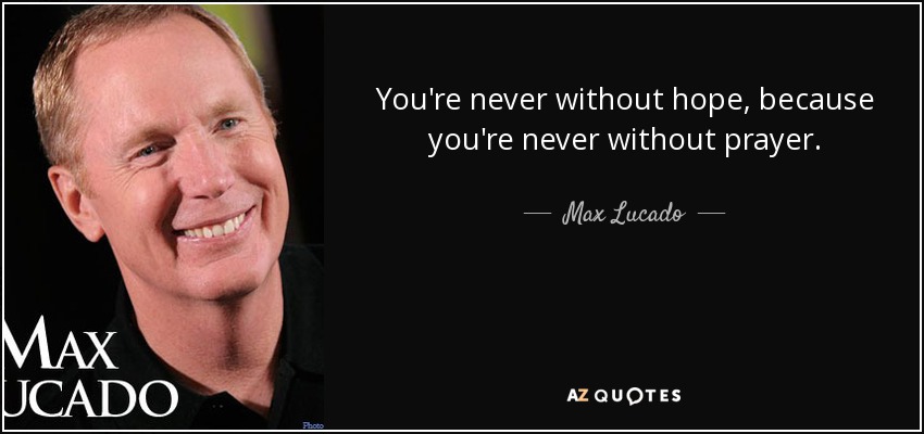 You're never without hope, because you're never without prayer. - Max Lucado