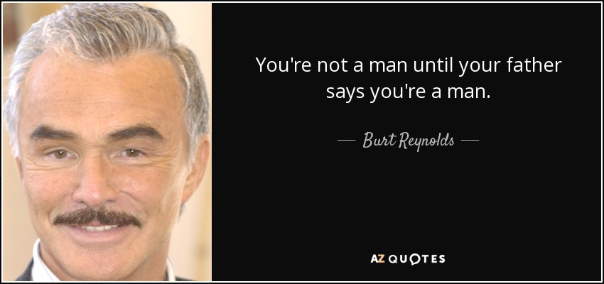 You're not a man until your father says you're a man. - Burt Reynolds