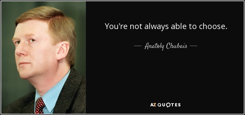 You're not always able to choose. - Anatoly Chubais
