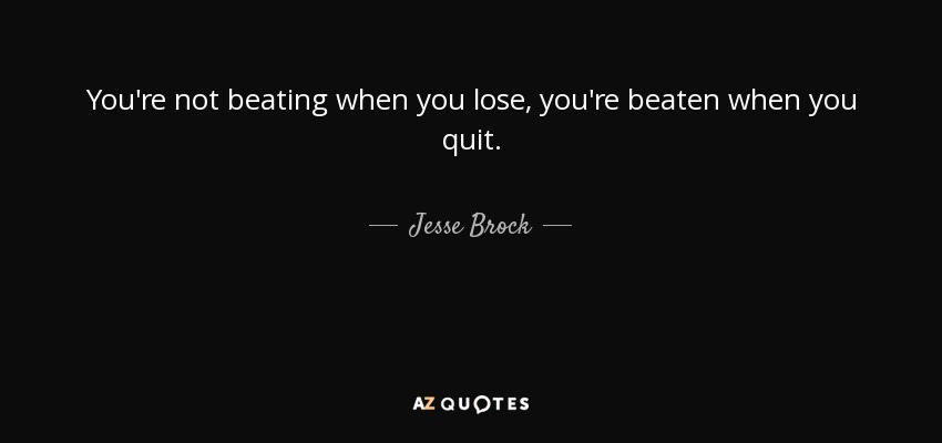 You're not beating when you lose, you're beaten when you quit. - Jesse Brock