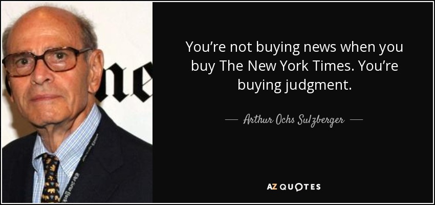 You’re not buying news when you buy The New York Times. You’re buying judgment. - Arthur Ochs Sulzberger