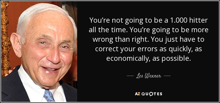 You’re not going to be a 1.000 hitter all the time. You’re going to be more wrong than right. You just have to correct your errors as quickly, as economically, as possible. - Les Wexner