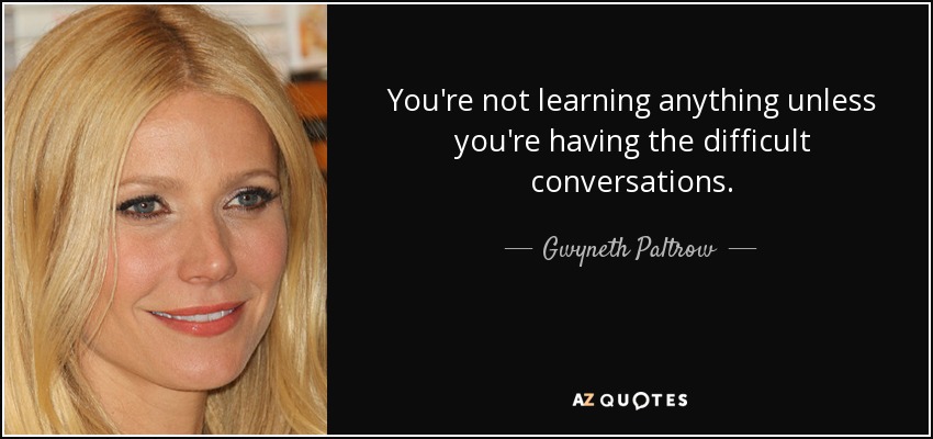 You're not learning anything unless you're having the difficult conversations. - Gwyneth Paltrow