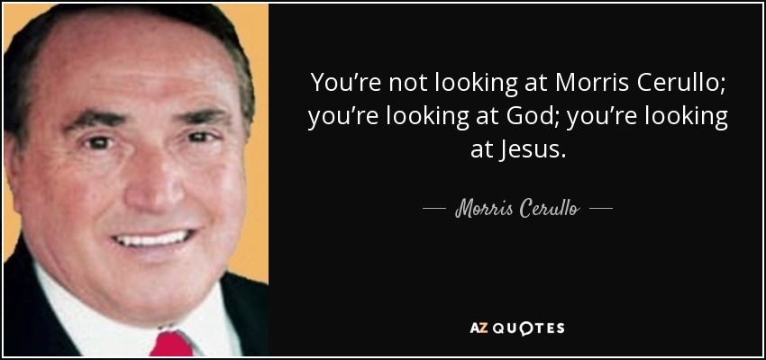 You’re not looking at Morris Cerullo; you’re looking at God; you’re looking at Jesus. - Morris Cerullo