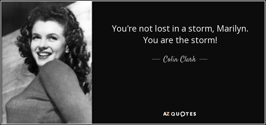 You're not lost in a storm, Marilyn. You are the storm! - Colin Clark